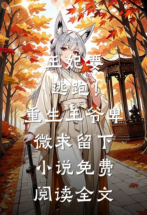 王妃要逃跑！重生王爷卑微求留下小说免费阅读全文