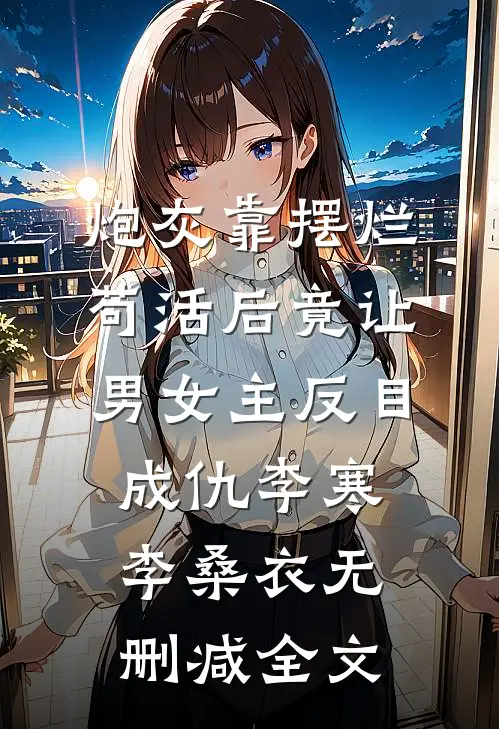 炮灰靠摆烂苟活后竟让男女主反目成仇李寒李桑衣无删减全文