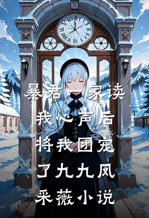 暴君一家读我心声后，将我团宠了九九凤采薇小说