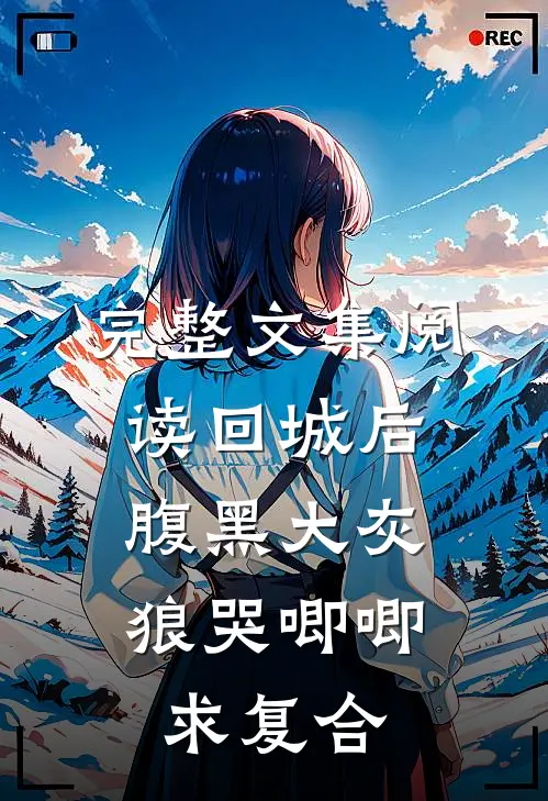 完整文集阅读回城后，腹黑大灰狼哭唧唧求复合