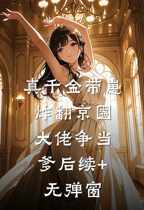 真千金带崽炸翻京圈，大佬争当爹后续+无弹窗