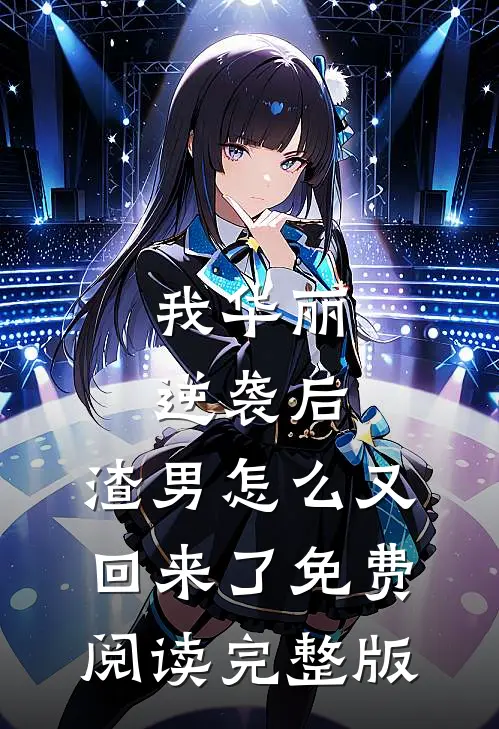 我华丽逆袭后，渣男怎么又回来了免费阅读完整版