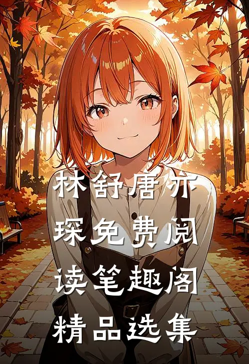 林舒唐亦琛免费阅读笔趣阁精品选集