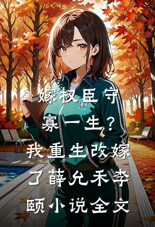 嫁权臣守寡一生？我重生改嫁了薛允禾李颐小说全文