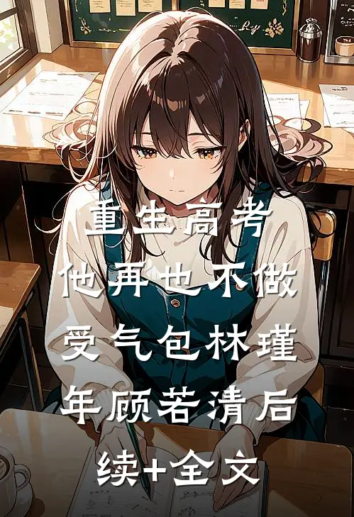 重生高考，他再也不做受气包林瑾年顾若清后续+全文