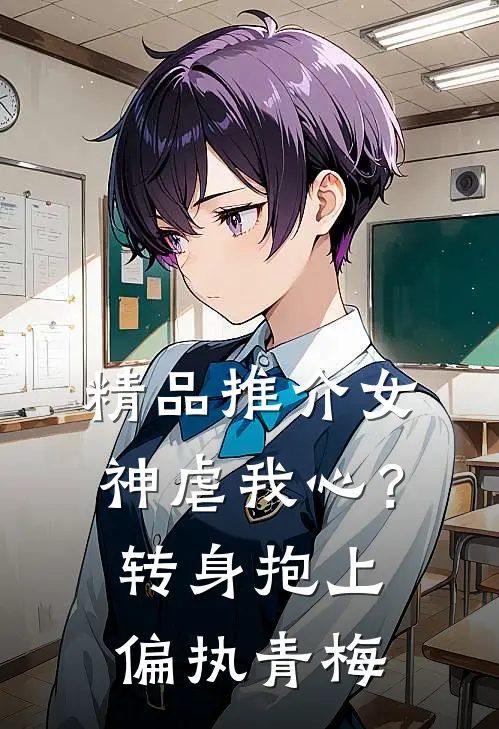 精品推介女神虐我心？转身抱上偏执青梅