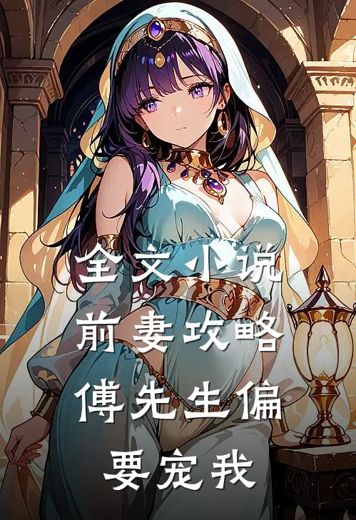 全文小说前妻攻略：傅先生偏要宠我