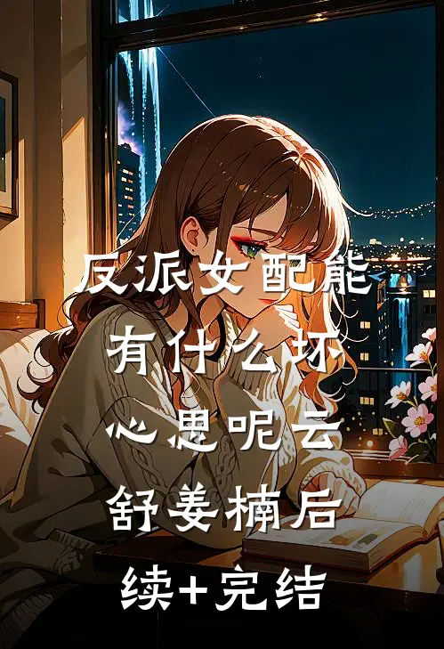 反派女配能有什么坏心思呢云舒姜楠后续+完结