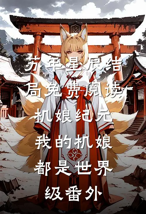 苏年星辰结局免费阅读机娘纪元：我的机娘都是世界级番外