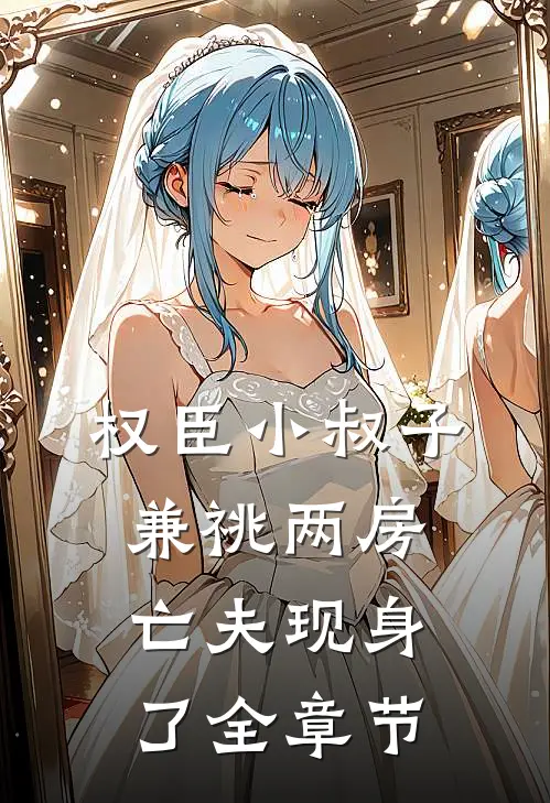 权臣小叔子兼祧两房，亡夫现身了全章节