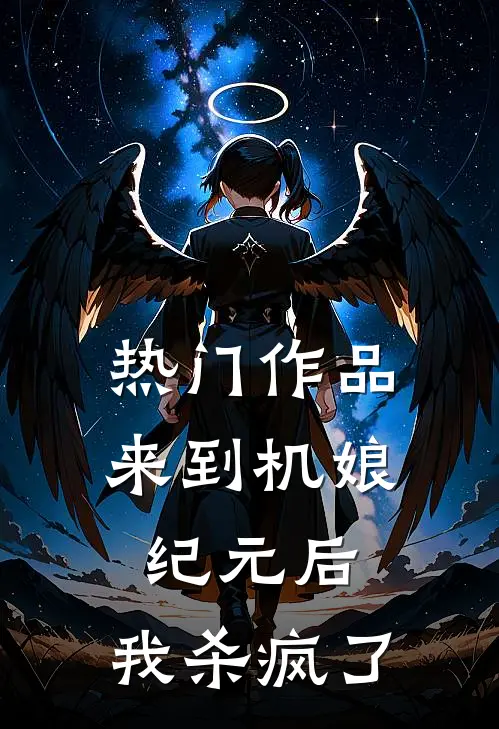 热门作品来到机娘纪元后，我杀疯了