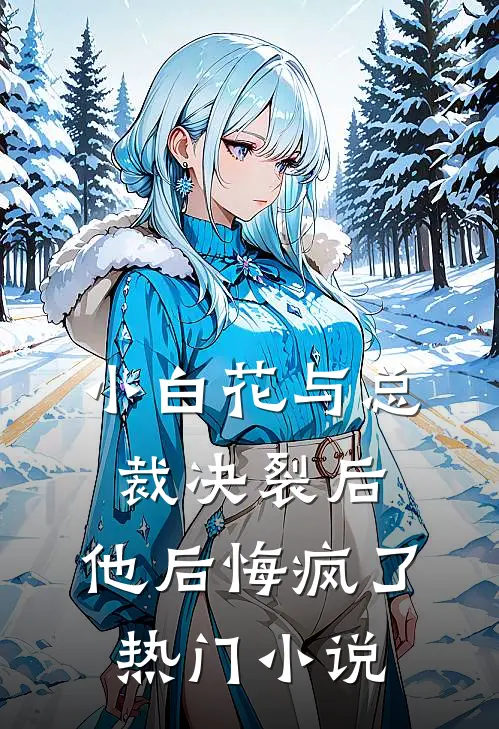 小白花与总裁决裂后,他后悔疯了热门小说