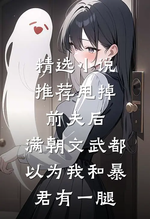 精选小说推荐甩掉前夫后，满朝文武都以为我和暴君有一腿