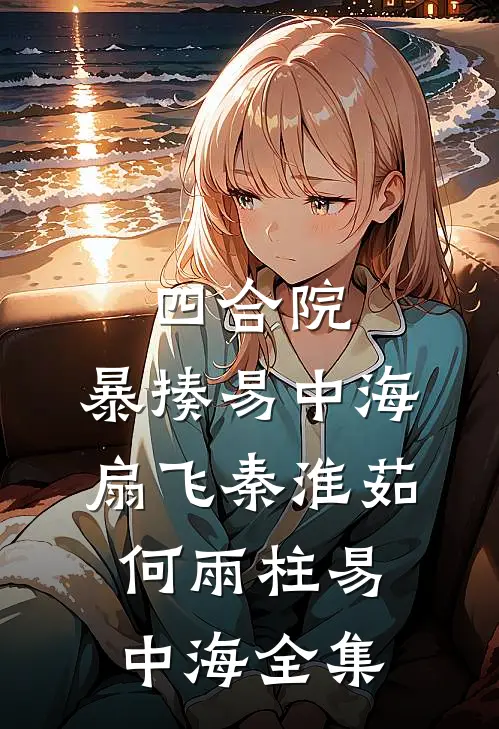 四合院，暴揍易中海，扇飞秦淮茹何雨柱易中海全集