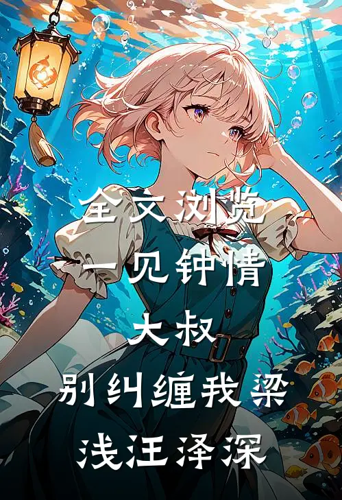 全文浏览一见钟情:大叔,别纠缠我(梁浅汪泽深)