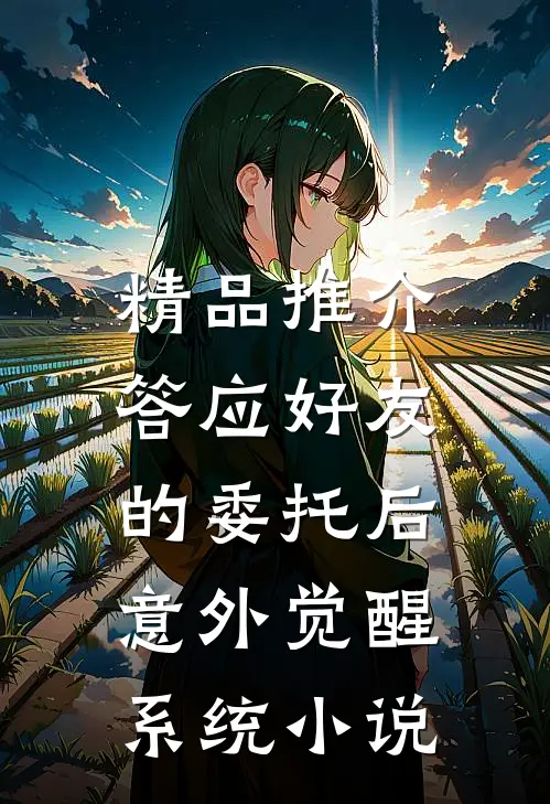 精品推介答应好友的委托后,意外觉醒系统 小说