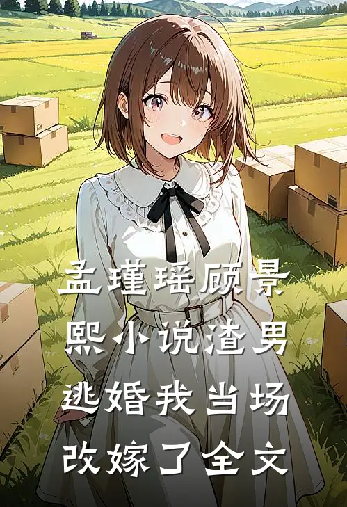 孟瑾瑶顾景熙小说-渣男逃婚我当场改嫁了全文