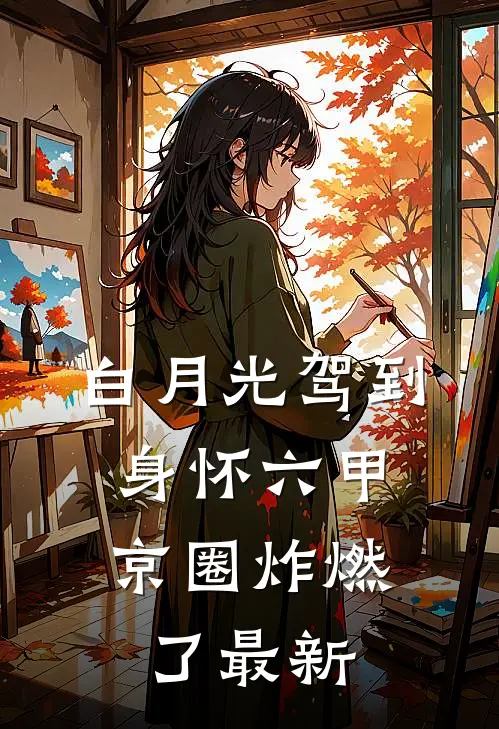 白月光驾到身怀六甲，京圈炸燃了最新