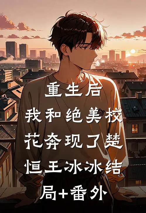 重生后，我和绝美校花奔现了楚恒王冰冰结局+番外