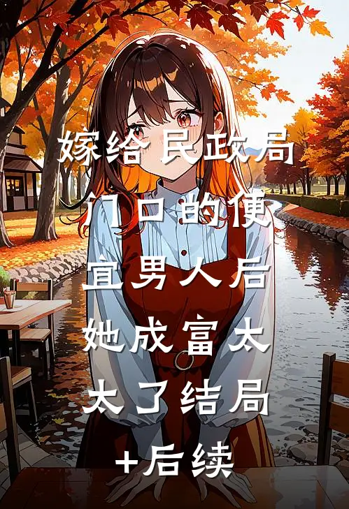 嫁给民政局门口的便宜男人后，她成富太太了结局+后续