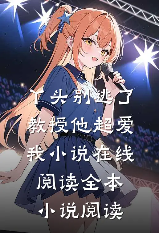 丫头别逃了教授他超爱我小说在线阅读全本小说阅读