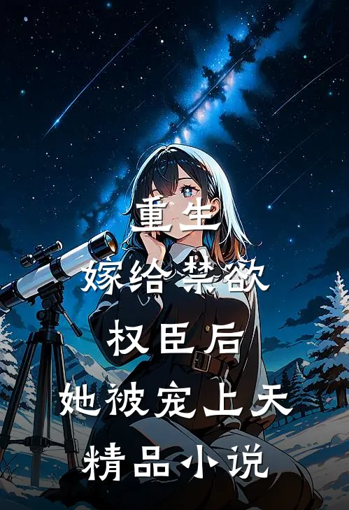 重生：嫁给禁欲权臣后，她被宠上天精品小说