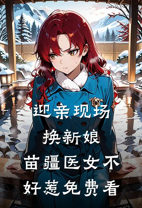 迎亲现场换新娘，苗疆医女不好惹免费看