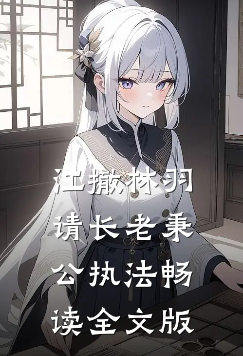 江撤林羽请长老秉公执法畅读全文版
