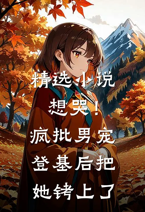 精选小说想哭！疯批男宠登基后把她铐上了