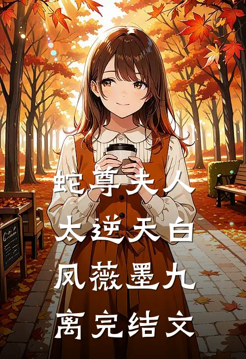 蛇尊夫人太逆天白凤薇墨九离完结文