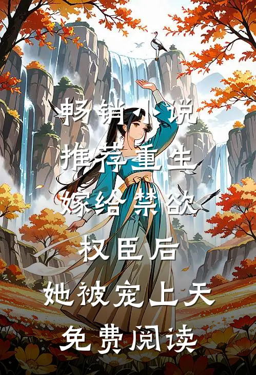 畅销小说推荐重生:嫁给禁欲权臣后,她被宠上天免费阅读