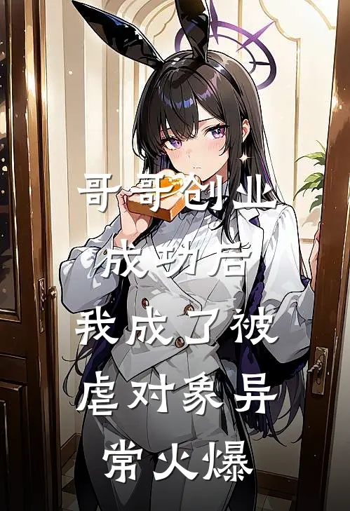 哥哥创业成功后，我成了被虐对象异常火爆