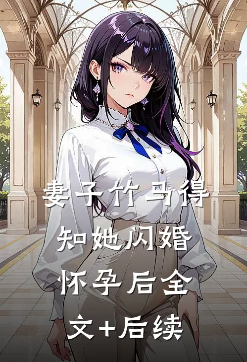 妻子竹马得知她闪婚怀孕后全文+后续