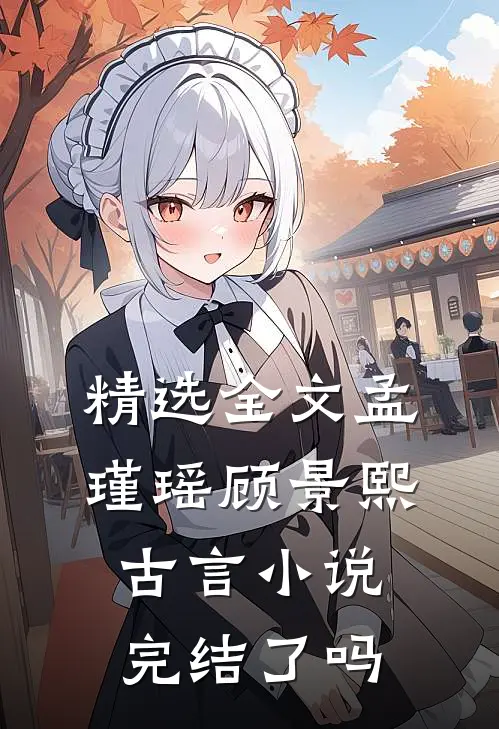 精选全文孟瑾瑶顾景熙古言小说完结了吗