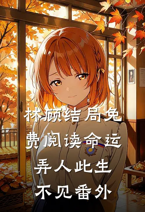 林顾结局免费阅读命运弄人此生不见番外