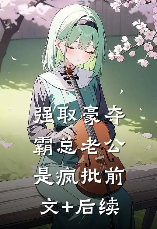 强取豪夺：霸总老公是疯批前文+后续