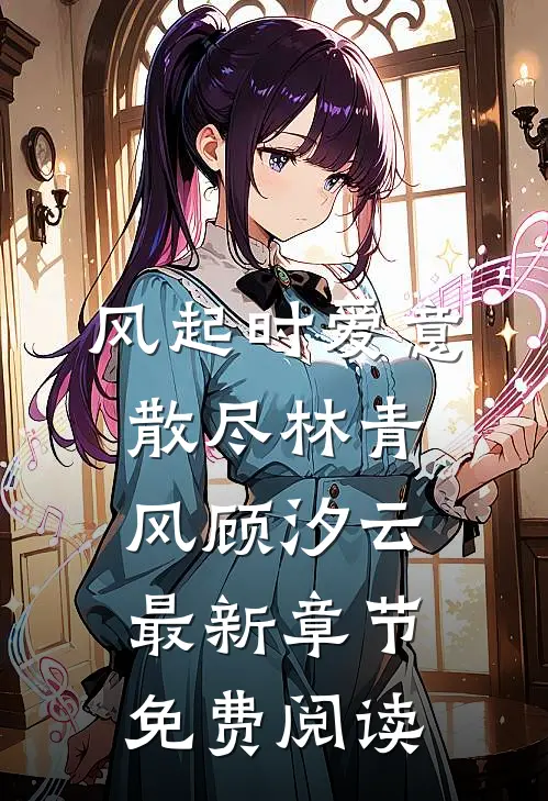 风起时爱意散尽林青风顾汐云最新章节免费阅读