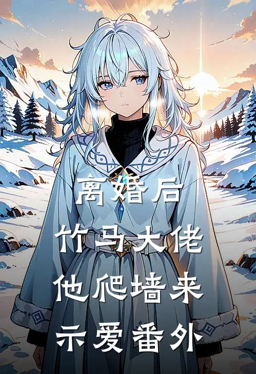 离婚后，竹马大佬他爬墙来示爱番外