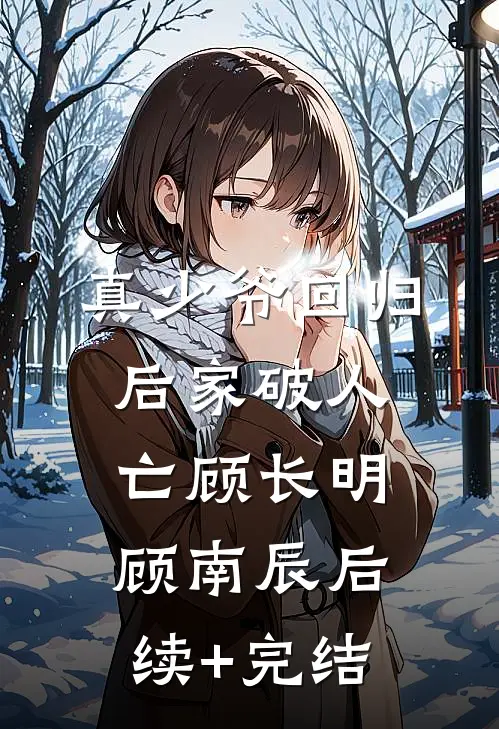 真少爷回归后家破人亡顾长明顾南辰后续+完结