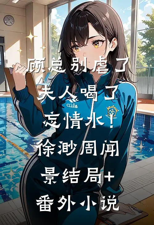 顾总别虐了，夫人喝了忘情水！徐渺周闻景结局+番外小说