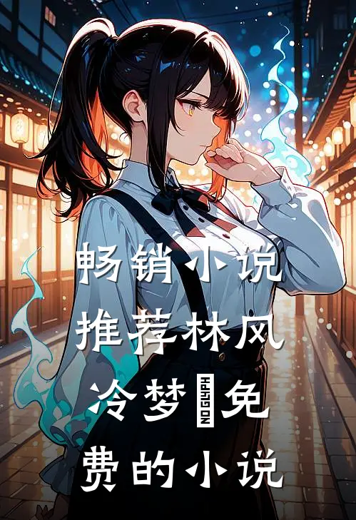 畅销小说推荐林风冷梦娢免费的小说