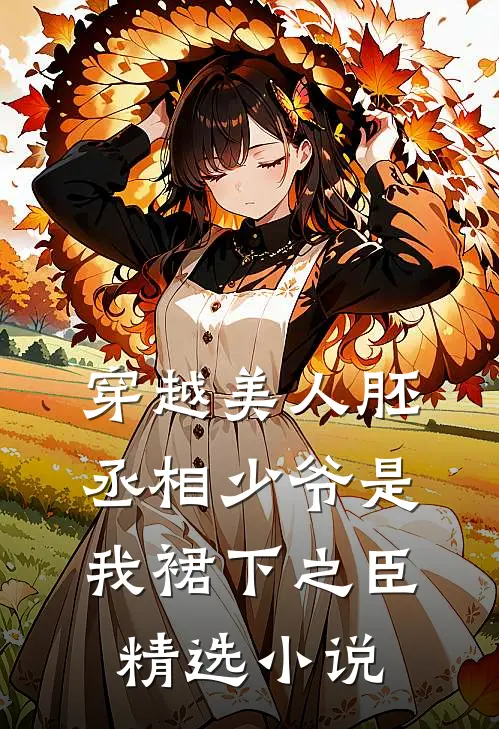 穿越美人胚，丞相少爷是我裙下之臣精选小说