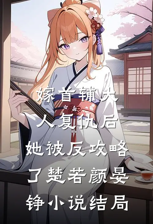 嫁首辅大人复仇后，她被反攻略了楚若颜晏铮小说结局