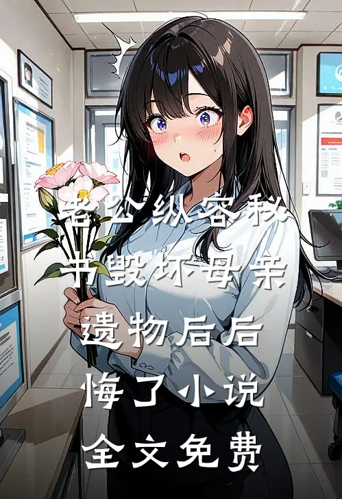 老公纵容秘书毁坏母亲遗物后后悔了小说全文免费