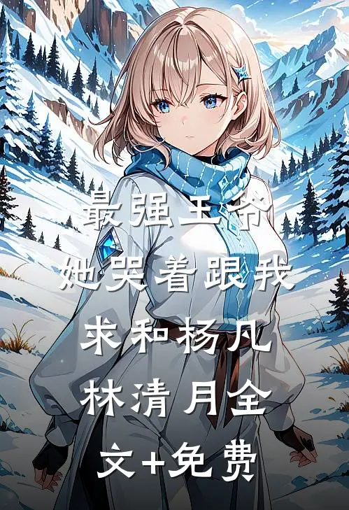 最强王爷：她哭着跟我求和杨凡林清月全文+免费