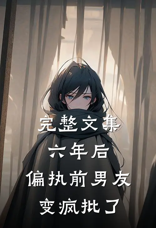 完整文集六年后，偏执前男友变疯批了