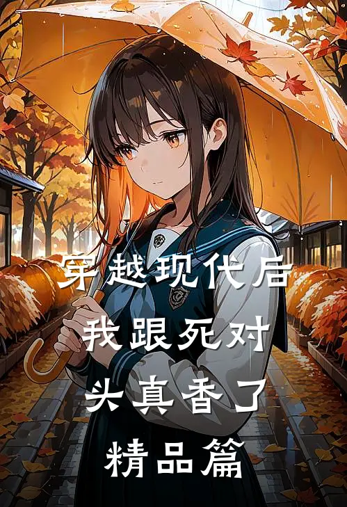 穿越现代后，我跟死对头真香了精品篇