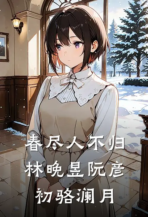 春尽人不归林晚昱阮彦初骆澜月