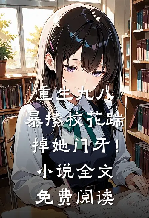 重生九八：暴揍校花踹掉她门牙！小说全文免费阅读