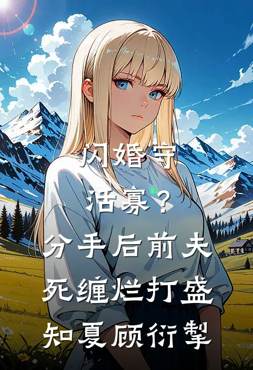 闪婚守活寡？分手后前夫死缠烂打盛知夏顾衍掣